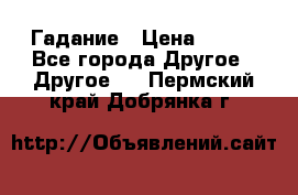 Гадание › Цена ­ 250 - Все города Другое » Другое   . Пермский край,Добрянка г.